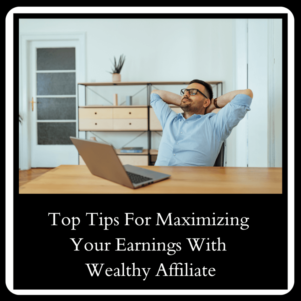 Top Tips For Maximizing Your Earnings With Wealthy Affiliate