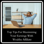 Top Tips For Maximizing Your Earnings With Wealthy Affiliate